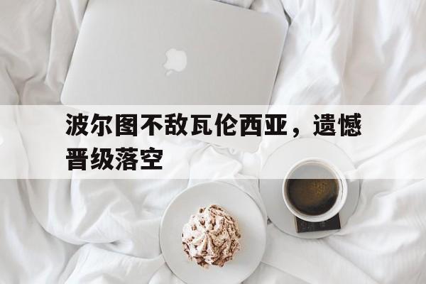 波尔图不敌瓦伦西亚，遗憾晋级落空